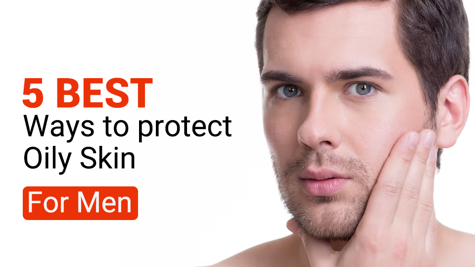 5 Best Ways To Protect Oily Skin For Men