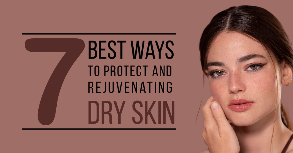 7 Best Ways to Protect and Rejuvenate Dry Skin