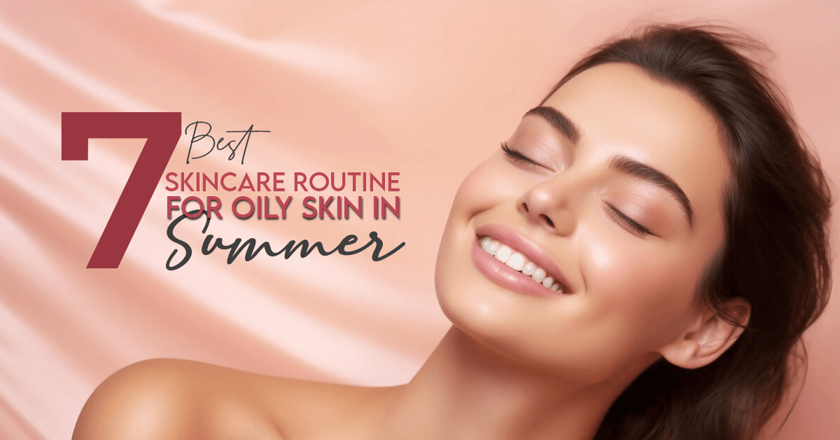 7 Best Skincare Routine For Oily Skin In Summer Vince Beauty