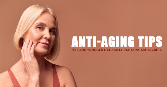 Anti-Aging Tips to Look Younger Naturally: UAE Skincare Secrets