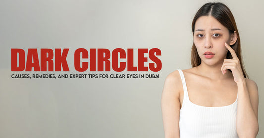 Dark Circles Causes, Remedies, & Expert Tips for Clear Eyes in Dubai