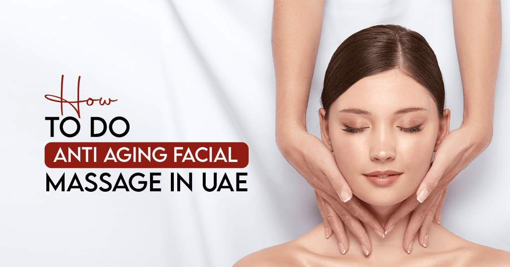 How To Do Anti Aging Facial Massage In UAE?