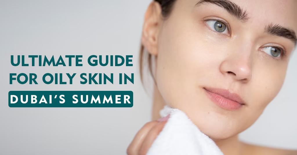 Ultimate Guide for Oily Skin in Dubai's Summer