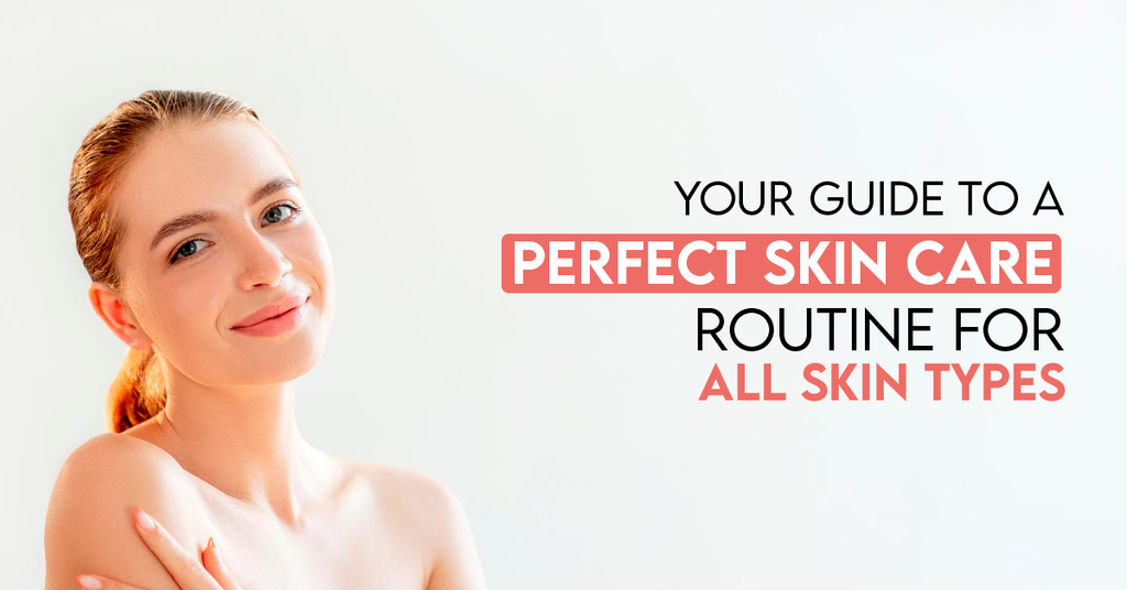 Your Guide to a Perfect Skin Care Routine for All Skin Types