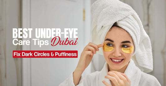 Best Under-Eye Care Tips Dubai Fix Dark Circles & Puffiness